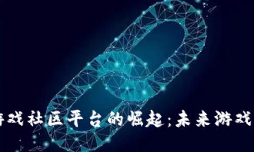 区块链游戏社区平台的崛起：未来游戏的生态圈