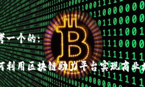 思考一个的:

如何利用区块链助力平台实现商业增长