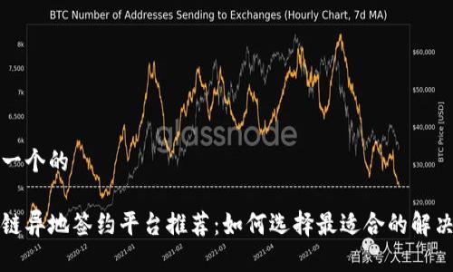思考一个的

区块链异地签约平台推荐：如何选择最适合的解决方案