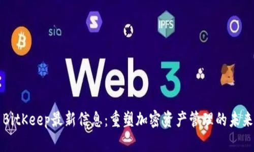 BitKeep最新信息：重塑加密资产管理的未来
