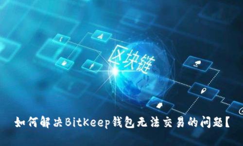 如何解决BitKeep钱包无法交易的问题？
