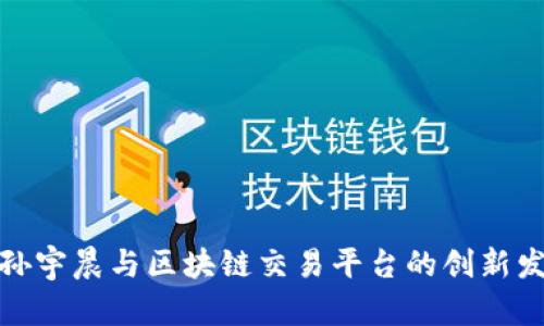 : 孙宇晨与区块链交易平台的创新发展