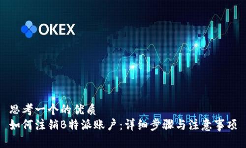 思考一个的优质
如何注销B特派账户：详细步骤与注意事项