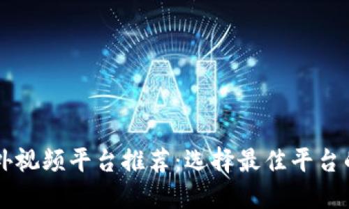 区块链海外视频平台推荐：选择最佳平台的全面指南