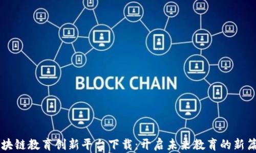 
区块链教育创新平台下载：开启未来教育的新篇章