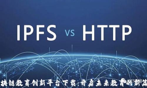 
区块链教育创新平台下载：开启未来教育的新篇章