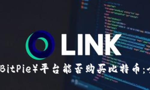 比特派（BitPie）平台能否购买比特币：全面解析