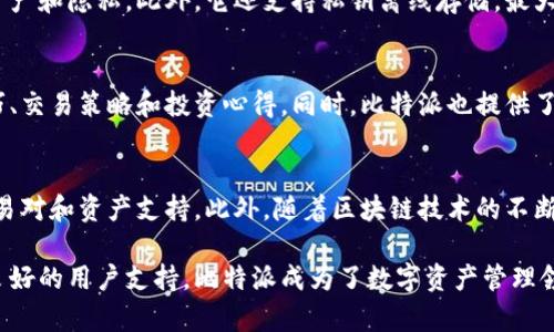 比特派（Bitpie）是一款受欢迎的数字资产钱包，许多用户希望能够在多个平台上使用它，包括网页版。实际上，比特派并没有专门的网页版下载。它主要是一款移动端和桌面端的应用程序，用户可以在手机和电脑上下载并使用。

比特派的功能与优势
比特派支持众多区块链资产的存储、管理和交易，具有界面友好和操作简便的优点。此外，它还提供了安全性极高的私钥管理，确保用户资产的安全。用户可以方便地使用比特派进行资产管理，同时还支持多种数字货币的交易，为数字资产投资者提供了极大的便利。

比特派的移动端与桌面端应用
虽然比特派并没有提供网页版下载，但它在移动端和桌面端的表现却非常出色。用户可以在手机应用商店（如App Store或Google Play）中找到比特派的移动应用，方便随时随地进行数字资产管理。而在桌面端，用户可以通过比特派官网下载相应的桌面应用，以便在电脑上进行更大规模的交易。

如何使用比特派
使用比特派非常简单，用户只需下载并安装应用程序，然后进行注册。注册过程中需提供一些基本信息，建议用户设置强密码以增强账户的安全性。在成功注册之后，用户可以根据需要进行数字资产的存储和交易。比特派还支持多种安全功能，如指纹识别和面部识别，确保用户账户的安全。

比特派的市场定位
作为一个数字资产钱包，比特派的市场定位非常明确。它不仅仅是一个存储和交易工具，更是一个为用户提供全面数字资产管理的综合平台。比特派致力于为用户提供简单、安全、高效的资产管理体验，适合各种水平的用户群体，从新手到专业投资者都能通过比特派找到适合自己的服务。

安全性与隐私保护
在数字资产管理中，安全性是用户最为关心的问题之一。比特派在安全性方面做了大量的工作，采用多种加密技术保护用户资产和隐私。此外，它还支持私钥离线存储，最大限度地减少网络攻击的风险。因此，用户可以放心地将自己的数字资产存储在比特派钱包中。

用户社区与支持
比特派除了提供全面的产品功能外，还积极建立用户社区，方便用户之间的交流与分享。用户可以在社区中找到许多使用技巧、交易策略和投资心得。同时，比特派也提供了专业的客服支持，用户在遇到任何问题时都可以及时获得帮助。

未来展望与发展
随着数字资产市场的不断发展，比特派也在不断进行自我完善与。未来，比特派将继续增加更多的功能和服务，包括更多的交易对和资产支持。此外，随着区块链技术的不断进步，比特派也在积极探索如何提供更为先进和安全的产品，以提升用户体验和满意度。

总之，虽然比特派没有网页版下载，但它强大的移动端和桌面端应用为用户提供了极大的便利和安全性。通过综合的功能和良好的用户支持，比特派成为了数字资产管理领域中的佼佼者，值得用户信赖与使用。