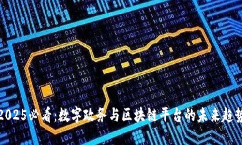 2025必看：数字政务与区块链平台的未来趋势