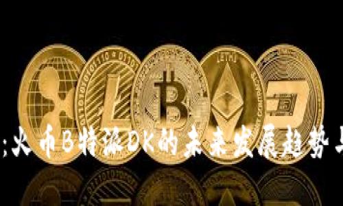 2025必看：火币B特派DK的未来发展趋势与投资机会