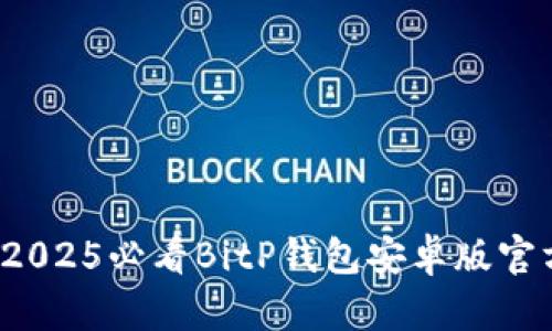 立即下载：2025必看BitP钱包安卓版官方下载指南