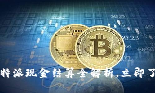 2025必看：B特派现金结算全解析，立即了解最新动态！