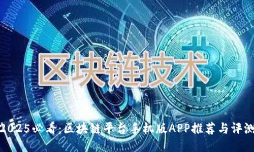 2025必看：区块链平台手机版APP推荐与评测