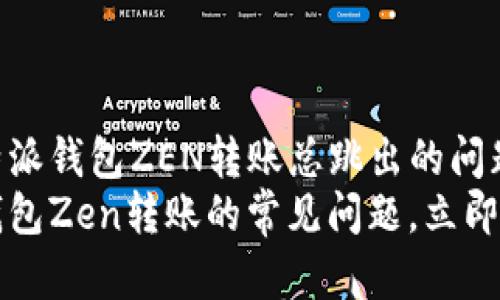 如何解决B特派钱包ZEN转账总跳出的问题？立即了解！
解决B特派钱包Zen转账的常见问题，立即查看！