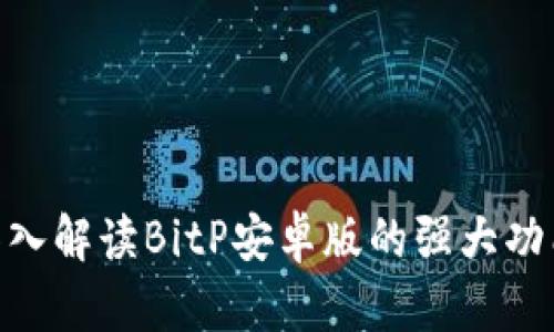 2025必看！深入解读BitP安卓版的强大功能与应用场景