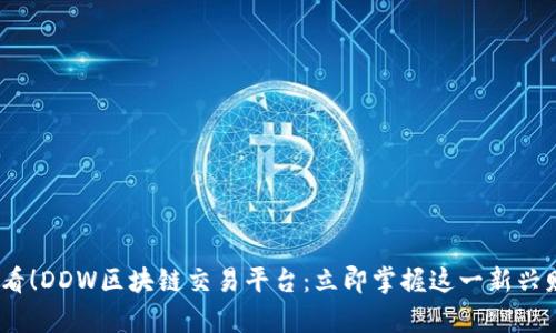 2025必看！DDW区块链交易平台：立即掌握这一新兴财富机遇