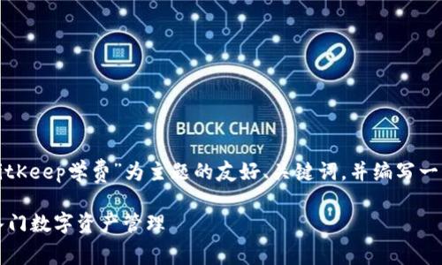 为了更好地满足您的要求，我将为您构思一个以“BitKeep学费”为主题的友好、关键词，并编写一篇包含詳細信息的文章。以下是符合您需求的内容：

2025必看！揭秘BitKeep学费，立即了解如何轻松入门数字资产管理