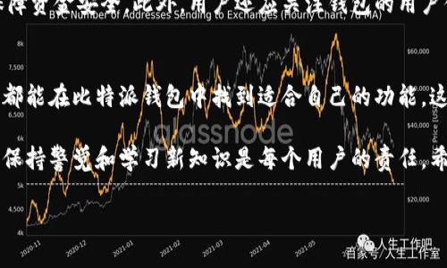 比特派钱包（Bitpie Wallet）是一种数字货币钱包，旨在为用户提供安全、便捷和高效的数字资产管理服务。随着区块链技术和数字货币的快速发展，越来越多的人开始关注如何安全地存储和管理自己的数字资产，而比特派钱包正是为满足这一需求而生。

比特派钱包的基本功能
比特派钱包提供了众多基本功能，使其成为用户数字资产管理的得力工具。首先，它支持多种类型的数字货币，包括比特币（BTC）、以太坊（ETH）、莱特币（LTC）、以及众多其他主流和新兴币种。这使得用户可以方便地在一个平台上管理多种数字资产，避免了频繁切换不同钱包的麻烦。

此外，比特派钱包还提供了用户友好的界面，使得即使是新手用户也能轻松上手。用户只需简单的步骤就能够创建钱包、转账和接收数字货币。不仅如此，钱包还具有安全保护功能，比如私钥本地存储、指纹识别、以及多重签名等，保障用户的资产安全。

比特派钱包的安全性
安全性是数字货币钱包最重要的特性之一。比特派钱包采取了一系列正规的安全措施，以确保用户的资金安全。例如，私钥加密存储在用户设备本地，尽量避免将敏感信息暴露于网络上。此外，钱包还支持多重签名功能，这意味着交易需要多个用户的授权才能确认，从而大大降低了单点攻击的风险。

然而，虽然比特派钱包提供了多层安全防护，用户在使用过程中仍需保持警惕。例如，确保使用官方渠道下载钱包应用，避免点击不明链接或下载未知来源的应用，以降低被钓鱼攻击的风险。

比特派钱包的使用场景
比特派钱包的多功能性使其适合各种使用场景。长期持有数字资产的用户可以利用比特派钱包进行资产管理，随时查看资产增值情况并进行调整。而对于经常进行交易的用户来说，该钱包的便捷转账功能尤其重要，能够帮助他们快速完成交易，提升交易效率。

此外，比特派钱包还允许用户参与去中心化金融（DeFi）项目。例如，用户可以通过比特派钱包访问各种去中心化交易所（DEX），参与流动性挖掘和借贷活动。这使得用户不仅可以安全管理资产，还能利用资产增值的潜力。

如何选择适合自己的钱包
尽管比特派钱包提供了多种有利的功能，但选择合适的数字货币钱包仍需考虑多个因素。首先，用户需根据自己的需求选择合适的钱包类型，常见的有热钱包、冷钱包等。热钱包连接互联网，适合频繁交易；冷钱包则完全脱离网络，适合长期存储大额资产。

另外，安全性也是选择钱包时的重要考量因素。选择具备多重安全措施并受用户广泛好评的钱包，如比特派钱包，将能更好地保障资金安全。此外，用户还应关注钱包的用户体验、支持的币种以及费用结构等。

总结
总体来看，比特派钱包凭借其多功能性和高安全性，成为广大数字货币用户的重要工具。无论是投资者、交易者，还是普通用户，都能在比特派钱包中找到适合自己的功能。这款钱包的设计与开发，无疑为数字资产管理的便捷性与安全性提供了极大的保障。

然而，用户在使用比特派钱包的过程中，仍需保持警惕，妥善管理自己的私钥，避免因疏忽而造成资产损失。在数字货币世界里，保持警觉和学习新知识是每个用户的责任。希望通过这篇介绍，能够让更多人了解比特派钱包，安全、便捷地管理自己的数字资产。

比特派钱包：2025必看数字货币管理工具