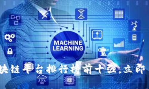 2025必看：区块链平台排行榜前十强，立即了解未来趋势！