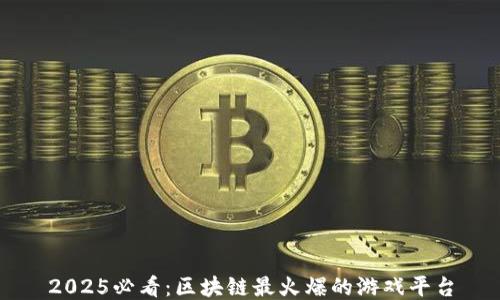 
2025必看：区块链最火爆的游戏平台