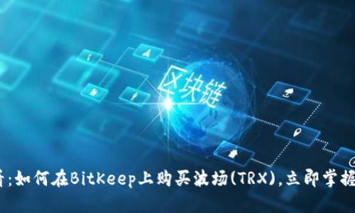 2025必看：如何在BitKeep上购买波场(TRX)，立即掌握投资机会