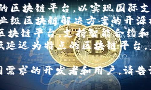 以下是一些区块链平台的名字，供您参考：

1. **Ethereum（以太坊）** - 一个开源的区块链平台，可用于构建去中心化应用（DApps）。
2. **Bitcoin（比特币）** - 第一个也是最知名的加密货币和区块链网络。
3. **Binance Smart Chain（币安智能链）** - 由币安交易所推出的高速区块链，专注于智能合约和去中心化金融（DeFi）。
4. **Cardano（卡尔达诺）** - 一个以科学研究为基础的区块链平台，旨在提供安全和可扩展的智慧合约。
5. **Polkadot（波卡）** - 旨在实现不同区块链间互操作性的多链框架。
6. **Solana（索拉纳）** - 以高吞吐量和低延迟为特点，专注于去中心化应用和加密货币的高速交易。
7. **Ripple（瑞波）** - 一个专为金融机构设计的区块链平台，以实现国际支付的高效瞬时结算。
8. **Hyperledger（超级账本）** - 一个用于企业级区块链解决方案的开源框架，由Linux基金会主导。
9. **Tezos（泰佐斯）** - 具备自我修正机制的区块链平台，支持智能合约和去中心化应用。
10. **Avalanche（雪崩）** - 一个以高速度和低延迟为特点的区块链平台，着重应对DeFi和企业应用。

这些名称涵盖了不同的属性和用途，以便满足不同需求的开发者和用户。请告诉我您希望了解更多内容的特定方面或其他需求！