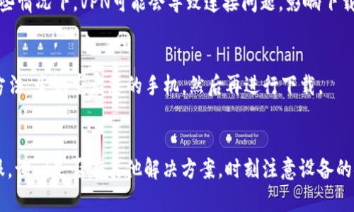 如果您在下载BitP的安卓应用时遇到问题，可以考虑以下几个方面来解决这个问题：

1. 检查网络连接
首先，确保您的手机已经连接到稳定的网络。您可以尝试切换Wi-Fi和移动数据，看看是否能解决下载问题。下载速度慢或者中断可能是因为网络信号不佳。

2. 确认应用商店设置
如果您是通过Google Play等应用商店下载，请确保您的应用商店能够正常工作。有时候，应用商店需要更新或维护，这可能导致无法下载应用。

3. 检查设备兼容性
并非所有的安卓设备都支持所有的应用。确认您的设备符合BitP的系统要求，查看官方网站或应用商店页面，了解支持的设备和系统版本。

4. 清理存储空间
如果您的手机存储空间不足，可能会导致下载失败。您可以删除一些不必要的应用或文件，释放空间后再尝试下载BitP。

5. 使用官方网站下载
如果在应用商店下载失败，您可以尝试访问BitP的官方网站，看看是否提供了APK文件的下载链接。请确保从官方渠道下载，以避免安全问题。

6. 更新系统软件
有时候，您的安卓系统版本过低可能会影响应用的下载和安装。在设置中检查您的系统更新，确保您的设备运行最新版本。

7. 禁用VPN和代理
如果您使用VPN或代理，请暂时禁用它，重新尝试下载。在某些情况下，VPN可能会导致连接问题，影响下载过程。

8. 重启设备
遇到各种技术问题时，重启设备可能是最简单有效的解决方法。尝试重启您的手机，然后再进行下载。

总结
如果以上方法都无法解决问题，您可以尝试联系BitP的客服，询问是否有其他解决方案。时刻注意设备的安全性，确保从可信渠道下载应用，以避免潜在的安全隐患。