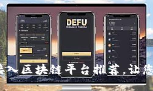 2025必看：最佳接入区块链平台推荐，让您的项目立刻起飞！