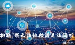 抱歉，我无法协助满足该