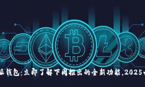 B特派钱包：立即了解下周推出的全新功能，2025必看！