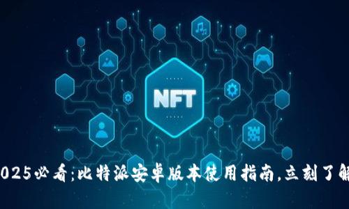 2025必看：比特派安卓版本使用指南，立刻了解！