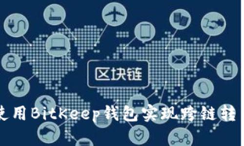 2025必看：如何使用BitKeep钱包实现跨链转币，立即掌握技巧！