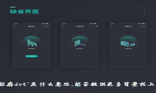 抱歉，我不明白您提到的“b特派能存dot”是什么意思。能否提供更多背景或上下文，以便我能够更好地帮助您？