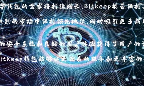 ### BitKeep钱包的国家背景与发展

在区块链技术日益发展的今天，各种加密货币钱包层出不穷。而BitKeep钱包，作为一款备受关注的多链数字货币钱包，其背景和适用国家也是投资者和用户所关心的重要话题。本文将深入探讨BitKeep钱包的起源、发展、功能及其在全球范围内的使用情况。

BitKeep钱包的起源与发展
BitKeep钱包成立于2018年，最初是由一支来自中国的技术团队开发的。这款钱包旨在为用户提供一个安全、便捷的数字货币存储解决方案。随着区块链技术的日益普及，BitKeep钱包逐渐扩展了其功能，包括对多种加密货币的支持、多链资产管理以及去中心化金融（DeFi）功能的集成。

正因为其背后强大的技术团队和不断更新的功能，BitKeep迅速在市场上获得了关注。到2021年，BitKeep钱包的用户已遍布全球，尤其在亚洲市场表现活跃。当然，最初的核心用户群体仍以中国用户为主。

BitKeep的功能与特色
BitKeep钱包提供了多种功能，让用户能够更方便地管理他们的数字资产。首先，它支持多种主流加密货币，如比特币（BTC）、以太坊（ETH）、瑞波币（XRP）等。此外，用户还可以在相同的钱包中管理不同链上的资产，如以太坊、波场、EOS等多条链上的代币。

其次，BitKeep钱包致力于提升用户的安全性。该钱包采用了多层防护机制，保障用户资产安全。用户在进行交易和资产管理时，可以设置多重身份验证，避免出现资金盗取的风险。

此外，BitKeep钱包还内置了去中心化交易所（DEX），用户可以在钱包内直接进行交易，省去繁琐的转换流程。这种一站式服务极大方便了用户，提升了交易的流畅度。

BitKeep的国际化推广与使用情况
随着BitKeep钱包的不断发展，其国际化进程也在不断加快。虽然最早的用户主要集中在中国，但BitKeep并没有止步于此，而是积极扩展到海外市场。目前，BitKeep钱包已经在东南亚、北美、欧洲等多个地区的用户中拥有了良好的口碑。

例如，在东南亚，特别是越南和泰国的加密货币市场发展迅速，BitKeep通过本地化的推广和市场策略，成功吸引了大量用户。这些地区的用户对数字资产管理的需求不断增加，而BitKeep凭借其多功能和国际化的特点，成为了用户的优选。

用户体验与反馈
用户体验是衡量一个数字钱包成功与否的重要标准。根据用户反馈，BitKeep钱包的操作界面简洁友好，适合各个层次的用户。从新手到资深投资者，都能在这款钱包中找到合适的功能。

然而，尽管用户普遍对BitKeep表示满意，仍有一些用户提出了改进建议。例如，有用户希望可以增加更多的法币充值渠道，以方便更广泛的人群使用。此外，有些用户希望能够更快地响应客服，提升售后服务质量。

BitKeep钱包的未来展望
展望未来，BitKeep钱包将继续努力扩展其功能，提升用户体验。根据市场分析，随着更多人加入到加密货币的投资中，数字钱包的需求将持续增长。BitKeep能否保持其现有的市场份额，为用户提供更安全、高效的服务，将是其未来发展的关键。

此外，随着对区块链技术的理解加深，BitKeep也可能探索更多创新的功能，如NFT的集成、跨链交易等。这将使其在竞争激烈的市场中保持领先地位，同时吸引更多新用户。

总结
总的来说，BitKeep钱包起源于中国，经过几年的发展，其用户群体已经扩展至全球多个国家。它凭借多功能的特点、强大的安全系统和良好的用户体验获得了用户的认可。尽管仍存在一些待改善之处，但BitKeep钱包未来的发展潜力巨大。

无论你是刚刚接触加密货币的新手，还是经验丰富的投资者，BitKeep都可以为你提供便捷的资产管理服务。未来，期待BitKeep钱包能够以更优质的服务和更丰富的功能，为全球用户带来更好的体验。

立即了解2025必看的BitKeep钱包：全球用户的最佳选择