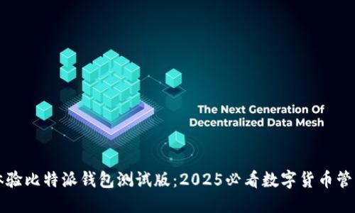 立即体验比特派钱包测试版：2025必看数字货币管理工具