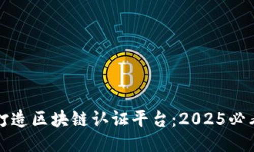 如何打造区块链认证平台：2025必看指南
