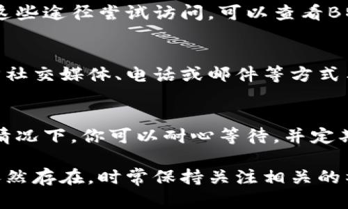 如果你遇到“B特派”官网无法打开的问题，可以尝试以下几种解决方法：

检查网络连接
首先，确保你的网络连接正常。你可以尝试打开其他网站，确认是否是网络导致的问题。如果其他网站也无法访问，可以尝试重启路由器或者切换网络（例如，从Wi-Fi切换到手机数据网络）。

尝试使用不同的浏览器
有时候，特定的浏览器可能会导致某些网站无法正常打开。你可以尝试使用其他浏览器（如Chrome、Firefox、Safari等）访问B特派官网，看看是否能顺利打开。

清除浏览器缓存与Cookies
浏览器的缓存和Cookies有时会导致网站无法正常加载。你可以进入浏览器设置，清除缓存和Cookies，然后再次尝试访问官网。

检查是否有防火墙或安全软件阻止访问
某些防火墙或安全软件可能会错误地阻止你访问某些网站。你可以暂时禁用这些安全软件，看看是否会影响到官网的访问。如果禁用后能够访问，那么你可能需要调整安全软件的设置。

访问官网的备用链接
如果官方网站有备用链接，或者在社交媒体平台上有更新的信息，你可以通过这些途径尝试访问。可以查看B特派的官方社交媒体账号，以获取最新的动态和信息。

联系B特派客服
如果以上方法都没有解决问题，建议联系B特派的客服。你可以通过他们的官方社交媒体、电话或邮件等方式与客服取得联系，询问官网无法访问的具体原因以及解决方案。

等待官网恢复
有时候，官网可能因为服务器维护或其他技术问题导致暂时无法访问。在这种情况下，你可以耐心等待，并定期尝试重新打开网站。通常情况下，网站在修复后会恢复正常。

通过以上步骤，你应该能够排查并解决无法访问B特派官网的问题。如果问题依然存在，时常保持关注相关的社交平台和官方公告，以便获取最新的信息。希望这些建议能帮助到你！