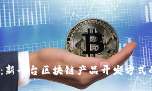 2025必看：新平台区块链产品开发方式的全面解析