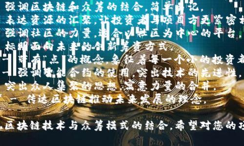 为了帮助您创造一个吸引人的区块链众筹平台名字，这里有一些建议：

1. **链启众筹** - 突出区块链的技术特性以及为项目启航的意义。
2. **众链宝** - 将“众筹”和“链”结合，寓意为大家共同的价值。
3. **区众募** - 强调区块链和众筹的结合，简单易记。
4. **链资汇** - 表达资源的汇聚，让投资者与项目方更紧密相连。
5. **众链聚** - 强调社区的力量，适合以社区为中心的平台。
6. **未来筹** - 标明面向未来的创新筹资方式。
7. **链点众筹** - 带有“点”的概念，象征着每一个小的投资都能带来大的改变。
8. **智链众筹** - 强调智能合约的使用，突出技术的先进性。
9. **众聚链** - 突出众人集聚的思想，寓意力量的合并。
10. **链动未来** - 传达区块链推动未来发展的理念。

这些名字都能体现区块链技术与众筹模式的结合，希望对您的项目有帮助！