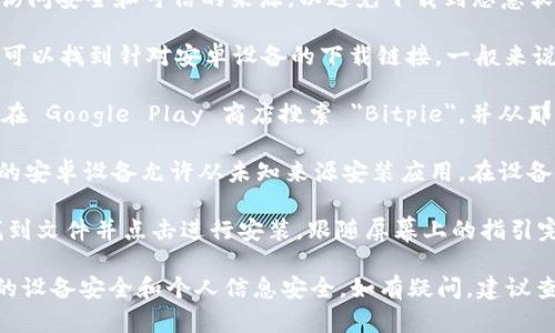 要下载 Bitpie 钱包的安卓安装包，您可以按照以下步骤进行：

1. **访问官方网站**：首先访问 Bitpie 的官方网站。确保访问安全和可信的来源，以避免下载到恶意软件。

2. **查找下载链接**：在网站的首页或下载页面上，您通常可以找到针对安卓设备的下载链接。一般来说，官方网站会直接提供最新版本的安卓安装包（APK 文件）。

3. **应用商店**：如果您更倾向于通过应用商店下载，可以在 Google Play 商店搜索 