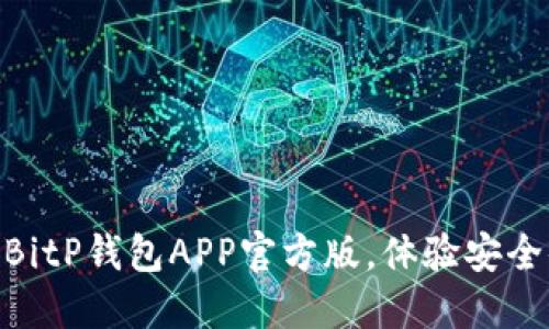 2025必看！立即下载BitP钱包APP官方版，体验安全便捷的数字资产管理