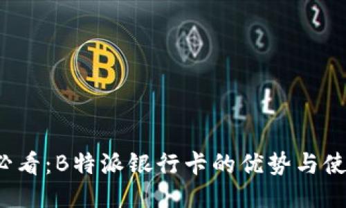 2025必看：B特派银行卡的优势与使用指南