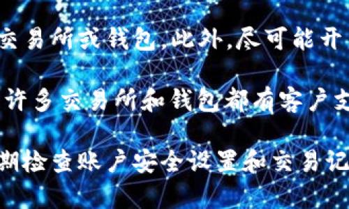 要将 BitPUSDT 转出，可以按照以下步骤进行操作。以下内容为一般性的步骤，具体过程可能因不同交易所或钱包而有所不同，请根据实际情况进行调整。

1. 登录你的账户
首先，打开你用于存储 BitPUSDT 的交易所或钱包应用程序。确保你输入正确的用户名和密码，然后成功登录你的账户。

2. 查找资产管理
登录后，找到资产管理或资金管理的选项。这通常位于页面的顶部导航栏或侧边栏中。

3. 选择转出功能
在资产管理页面，查找“提币”或“转出”功能。这一部分通常会显示你当前拥有哪些加密货币，以及它们的余额。

4. 输入转出信息
选择 BitPUSDT 作为你要转出的资产，系统通常会要求你输入转出金额以及目标地址（即你希望将 BitPUSDT 转入的地址）。确保目标地址是正确的，因为一旦转出，资金将无法恢复。

5. 确认转出费用
许多交易所和钱包在转账时会收取一定的手续费。在确认转出之前，请查看相关的费用信息。确保你有足够的余额来覆盖转出量加上手续费。

6. 验证转出信息
在确认按钮之前，再次仔细检查所有输入的信息，包括转出金额和目标地址。确保信息没有错误，因为这可能导致资金丢失。

7. 执行转出
如果所有信息都正确，点击确认或转出按钮。系统可能会要求你进行双重验证，比如发送短信验证码或邮件确认链接等，以增加资金安全性。

8. 等待转账处理
一旦提交转账请求，通常需要一些时间才能处理。转账的时间取决于区块链的网络拥堵状况以及你所使用的平台。你可以在资产管理界面查看转账状态。

9. 验证接收状态
最后，在目标钱包或交易所确认交易是否成功。你可以通过目标地址在区块链上进行查看交易确认状态，确保资金已经到达。

10. 安全措施与建议
在进行加密货币转账时，安全性非常重要。确保你使用的是合法、信誉良好的交易所或钱包。此外，尽可能开启双重认证功能，以提高账户的安全性。

通过上述步骤，你应该能够顺利将 BitPUSDT 转出。如果在过程中遇到困难，许多交易所和钱包都有客户支持，可以帮助解答你的问题。

通过确保每一步的准确性和安全性，你可以有效管理你的加密资产。同时，定期检查账户安全设置和交易记录，也能帮助更好地保护你的投资。