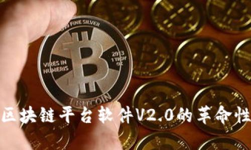 2025必看：普联区块链平台软件V2.0的革命性更新与功能解析