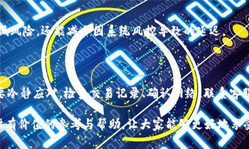 在使用b特派钱包（B Wallet）进行交易时，用户可能会面临一些问题，其中一个常见的问题就是未能及时到账。这种情况可能会导致用户感到焦虑和困惑，尤其是在涉及到资金安全和交易可靠性的时候。本文将深入探讨b特派钱包到账问题的可能原因，并为用户提供解决方案和预防建议。

一、b特派钱包到账延迟的常见原因

首先，我们需要明确，b特派钱包的交易涉及多个环节，包括用户的网络连接、商家的支付系统以及钱包本身的服务稳定性。因此，到账延迟可能由以下几个因素导致：

strong1. 网络问题/strong
在进行交易时，网络的不稳定性可能会直接影响到账的时间。如果用户的网络信号较弱或出现瞬时断开，交易信息可能无法及时传输到钱包服务器，导致延迟到账。

strong2. 交易繁忙/strong
在特定时间段，如节假日或促销活动期间，由于交易量激增，b特派钱包的服务器可能会面临较大压力，从而导致到账延迟。这种情况下，用户只需耐心等待一段时间，通常交易会在短时间内处理完成。

strong3. 系统维护或升级/strong
有时，b特派钱包的服务器会进行定期的维护或升级，这可能会导致短时间内交易处理速度下降。用户在使用钱包时，可以关注官方的通知，了解系统的维护时间安排，从而避免在维护期间进行重要交易。

strong4. 风控措施/strong
为了保护用户资金安全，b特派钱包会实施一定的风控措施。当系统检测到异常交易时，可能会暂时冻结该交易，进行额外审核。这是为了防止诈骗和不当行为，虽然可能会导致到账延迟，但从长远来看，这是保护用户的必要措施。

二、如何解决到账延迟问题

一旦遇到b特派钱包到账延迟的问题，用户可以采取以下措施来解决：

strong1. 检查交易记录/strong
用户首先要检查自己的交易记录，确认交易是否已被成功发起。可以在钱包的“交易记录”页面查看相关信息。如果显示交易已完成但未到账，用户可以记录下交易ID，以便后续查询。

strong2. 确认网络连接/strong
确保用户的网络连接正常，可以尝试切换到稳定的Wi-Fi或重启网络设备，确保交易信息能够及时准确地传输。

strong3. 联系客服/strong
如果以上措施无法解决问题，用户应及时联系b特派钱包的客服人员，提供交易相关的信息，如时间、金额、交易ID等，以便客服进行核实和查询。通常客服会在一定时间内给予反馈和解决方案。

strong4. 关注官方公告/strong
用户应定期关注b特派钱包的官方公告，以获取有关系统维护、升级及其他重要通知的信息。这可以帮助用户避免在服务高峰期间进行交易。

三、预防到账延迟的方法

为了降低b特派钱包到账延迟的可能性，用户可以采取一些预防措施，使交易过程更加顺畅：

strong1. 选择合适的时间进行交易/strong
尽量避免在高峰时段进行大额交易，尤其是在节假日、促销活动等时期。选择在系统负载较轻的时段进行交易，可以提高到账的效率。

strong2. 确保软件更新/strong
定期检查b特派钱包的应用版本，确保使用的是最新版本的软件。软件更新通常包含bug修复和性能，有助于提高钱包的稳定性和安全性。

strong3. 了解交易时间/strong
用户应了解不同支付方式的到账时间。有些交易可能需要一定的处理时间，建议在进行资金调动前，提前了解相关信息，做好时间安排。

strong4. 设定合理的交易额度/strong
在使用b特派钱包时，用户可以设定合理的交易额度，避免一次性进行大额交易，尤其是在不熟悉的情况下。这不仅可以降低风险，还能减少因系统风控导致的延迟。

四、总结

总体来看，b特派钱包到账延迟问题可能由于多种因素引起，包括网络原因、系统维护、风控措施等。用户在遇到问题时，需要冷静应对，检查交易记录、确认网络、联系客服电话获得帮助。同时，采取有效的预防措施，可以降低到账延迟的风险。

在使用数字钱包的过程中，了解相关的操作规范和注意事项，对于用户来说尤为重要。希望本文能为b特派钱包的用户提供有价值的参考与帮助，让大家能够更好地享受安全、高效的数字交易体验。