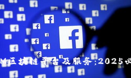 立即了解IBM区块链平台及服务：2025必看技术趋势