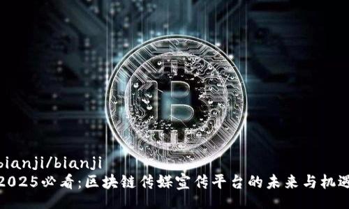 bianji/bianji
2025必看：区块链传媒宣传平台的未来与机遇