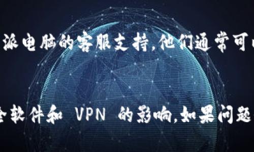 如果你在访问 B 特派电脑的网站时遇到打不开的情况，可以尝试以下一些步骤来解决问题：

1. 检查网络连接
首先，确保你的设备已连接到互联网。可以尝试打开其他网站以检查网络是否正常。如果其他网站也无法访问，那可能是你的网络连接出现了问题。此时，可以尝试重启你的路由器或调制解调器。

2. 清除浏览器缓存
有时，浏览器的缓存可能会导致某些网站无法正常加载。你可以通过以下步骤清除浏览器缓存：
ul
    li在 Chrome 浏览器中，点击右上角的三个点，选择“设置”  “隐私与安全”  “清除浏览数据”。/li
    li选择要清除的时间范围并勾选“缓存的图片和文件”。/li
    li点击“清除数据”。/li
/ul
此外，尝试使用无痕模式或不同的浏览器也可以帮助你确认问题是否由浏览器引起。

3. 检查防火墙和安全软件设置
某些防火墙或安全软件可能会错误地拦截你访问某些网站。你可以暂时禁用这些软件，然后尝试重新访问 B 特派电脑的网站。如果可以访问，那么你需要查看安全软件的设置，添加该网站为允许访问的例外项。

4. 使用 VPN
有时，网站可能在某些地区被限制访问。在这种情况下，使用 VPN（虚拟专用网络）可以帮助你绕过区域限制。选择一个可靠的 VPN 服务，并连接到不同的服务器，然后重试访问该网站。

5. 访问其他入口
如果 B 特派电脑有社交媒体账号或其他官方网站入口，可以尝试通过这些渠道来获取更多信息或联系技术支持。

6. 等待或检查网站状态
如果以上方法都无效，可能是网站本身的服务器出现了问题。你可以使用一些在线工具（如 DownForEveryoneOrJustMe.com）来检查该网站是否真的无法访问。此时，你只能等待网站管理员修复问题。

7. 联系客服支持
如果你依然无法访问该网站，并且有急需解决的问题，可以尝试通过电话或电子邮件联系 B 特派电脑的客服支持。他们通常可以为你提供更专业的帮助。

总结
遇到 B 特派电脑网址无法打开的情况时，首先检查网络连接，其次清除浏览器缓存，再考虑安全软件和 VPN 的影响。如果问题依旧，建议尝试寻找其他访问渠道或联系客服获取帮助。遵循这些方法，通常可以解决访问问题。