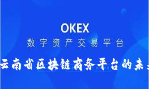 立即探索：云南省区块链商务平台的未来发展趋势