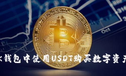 2025必看：如何在BK钱包中使用USDT购买数字资产，立即掌握操作技巧
